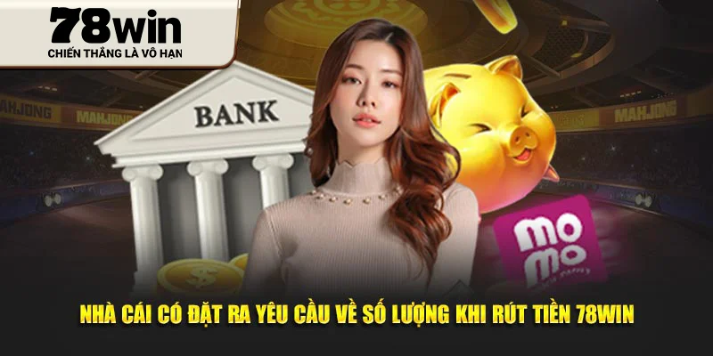 Nhà cái có đặt ra yêu cầu về số lượng khi rút tiền 78Win